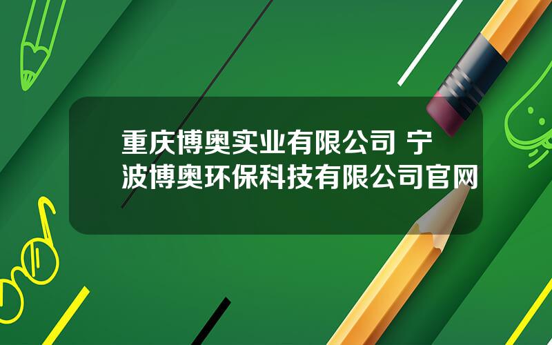 重庆博奥实业有限公司 宁波博奥环保科技有限公司官网